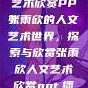 张雨欣人文艺术欣赏PPT
张雨欣的人文艺术世界，探索与欣赏张雨欣人文艺术欣赏ppt.播放  第1张