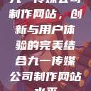 九一传媒公司制作网站,创新与用户体验的完美结合九一传媒公司制作网站水平 第1张 九一传媒公司制作网站,创新与用户体验的完美结合九一传媒公司制作网站水平 第1张