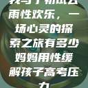 我与子初试云雨性欢乐，一场心灵的探索之旅有多少妈妈用性缓解孩子高考压力  第1张