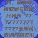 全球尺码对照，深度解析亚洲与欧洲尺码表 77777777777777亚洲和欧洲尺码表电影  第1张