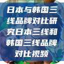 日本与韩国三线品牌对比研究日本三线和韩国三线品牌对比视频  第1张