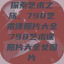 探索艺术之旅，798艺术课照片大全798艺术课照片大全女图片  第1张