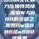 四川的文化魅力与独特风情，探索W与BBB的交融之美四川w搡BBB搡wBBB搡免费  第1张