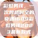 彩虹男孩，一次跨越时空的奇遇1609彩虹男孩2023最新款式  第1张