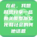 在此，我想和您分享一些有关俄罗斯文化和社会的其他话题  第1张