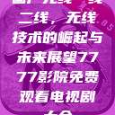 国产无线一线二线，无线技术的崛起与未来展望7777影院免费观看电视剧大全  第1张