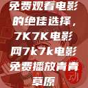 免费观看电影的绝佳选择，7K7K电影网7k7k电影免费播放青青草原  第1张