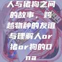 人与猪狗之间的故事，跨越物种的友谊与理解人or猪or狗的Dna  第1张
