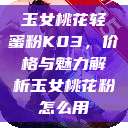 玉女桃花轻蜜粉K03，价格与魅力解析玉女桃花粉怎么用  第1张