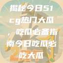 揭秘今日51cg热门大瓜，吃瓜必备指南今日吃瓜必吃大瓜  第1张