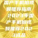 国产手机拍视频推荐指南 2023年国产手机拍视频推荐2023成品  第1张