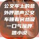 公交车上的意外呼噜声公交车睡着突然吸一口气像呼噜小说  第1张