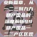 探索中国产业新篇章，从一二三到九九精产国品的深度解析99精产国品一二三产区区观看  第1张