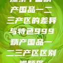 探索中国精产国品一二三产区的差异与特色999精产国品一二三产区区别视频区  第1张
