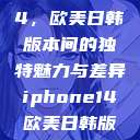 iPhone 14，欧美日韩版本间的独特魅力与差异iphone14欧美日韩版本价格  第1张