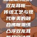 佛帐潮绣凸浮双龙耳帐—传统工艺与现代审美的融合佛帐潮绣凸浮双龙耳帐慧宁法师  第1张