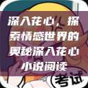 深入花心，探索情感世界的奥秘深入花心小说阅读  第1张