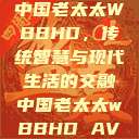 中国老太太WBBHD，传统智慧与现代生活的交融中国老太太wBBHD AV  第1张