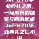 Jul-670毕业典礼之后，一场成长的盛宴与新的起点Jul-670毕业典礼之后小说  第1张
