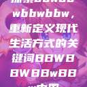 探索bbwbbwbbwbbw，重新定义现代生活方式的关键词BBWBBWBBwBBw中国  第1张