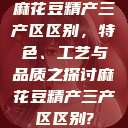 麻花豆精产三产区区别，特色、工艺与品质之探讨麻花豆精产三产区区别?  第1张