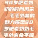 90岁肥老奶奶的时尚风采，毛毛外套的魅力展现90岁肥老奶奶毛毛外套金平梅  第1张