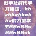 学生视角下的数字化时代学习体验，bbwbbwbbwbbw的力量学生BBwBBwBBwBBwkatsumi  第1张