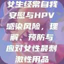 女生经常自我安慰与HPV感染风险，理解、预防与应对女性最刺激性用品  第1张
