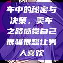 车中的秘密与决策，卖车之路感觉自己很骚很想让男人喜欢  第1张