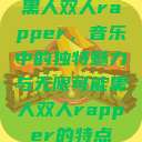 黑人双人rapper，音乐中的独特魅力与无限可能黑人双人rapper的特点  第1张