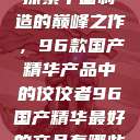 探索中国制造的巅峰之作，96款国产精华产品中的佼佼者96国产精华最好的产品有哪些  第1张