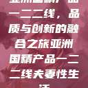亚洲国精产品一二二线，品质与创新的融合之旅亚洲国精产品一二二线夫妻性生活  第1张