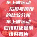 车上做运动,后排与前排的比较分析车上做运动后排好还是前排好图片 第1张 车上做运动,后排与前排的比较分析车上做运动后排好还是前排好图片 第1张