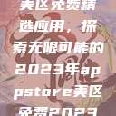 AppStore美区免费精选应用，探索无限可能的2023年appstore美区免费2023破解  第1张