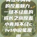 青涩小青梅的反差魅力，一场不经意的成长之旅反差小青梅不经c1v1小说笔趣阁  第1张