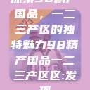 探索98精产国品，一二三产区的独特魅力98精产国品一二三产区区:发现  第1张