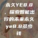 永久YE8.8，探索智能出行的未来永久ye8.8多少钱  第1张