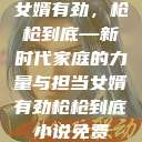 女婿有劲，枪枪到底—新时代家庭的力量与担当女婿有劲枪枪到底小说免费  第1张