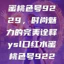 YSL口红水蜜桃色号9229，时尚魅力的完美诠释ysl口红水蜜桃色号92295  第1张