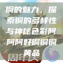 铜的魅力，探索铜的多样性与神秘色彩阿阿阿好铜铜铜黄品  第1张