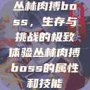 丛林肉搏boss,生存与挑战的极致体验丛林肉搏boss的属性和技能 第1张 丛林肉搏boss,生存与挑战的极致体验丛林肉搏boss的属性和技能 第1张