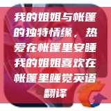 我的姐姐与帐篷的独特情缘，热爱在帐篷里安睡我的姐姐喜欢在帐篷里睡觉英语翻译  第1张