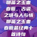 聊斋之玉壶春瓶，古瓷之谜与人与情聊斋之玉壶春瓶最经典十首诗句  第1张