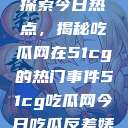 探索今日热点，揭秘吃瓜网在51cg的热门事件51cg吃瓜网今日吃瓜反差婊  第1张