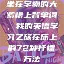 坐在学霸的大紫根上背单词，我的英语学习之旅在床上的72种扦插方法  第1张
