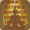 闪耀青春，一位17岁俄罗斯少年的CSGO电竞之路17岁俄罗斯CSGO比赛  第1张