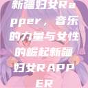 新疆妇女Rapper，音乐的力量与女性的崛起新疆妇女RAPPER  第1张