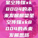 星空传媒xk8004的未来发展展望星空传媒xk8004的未来发展思路  第1张