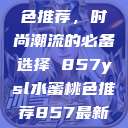 YSL水蜜桃色推荐，时尚潮流的必备选择 857ysl水蜜桃色推荐857最新款式  第1张