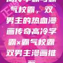 高冷学霸与霸气校霸，双男主的热血漫画传奇高冷学霸×霸气校霸双男主漫画推荐  第1张